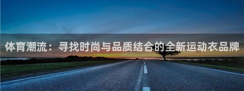 哈哈体育：体育潮流：寻找时尚与品质结合的全新运动衣品牌