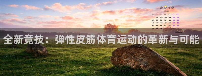 哈哈体育下载：全新竞技：弹性皮筋体育运动的革新与可能