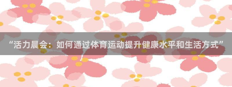 哈哈体育：“活力晨会：如何通过体育运动提升健康水平和生活方式”