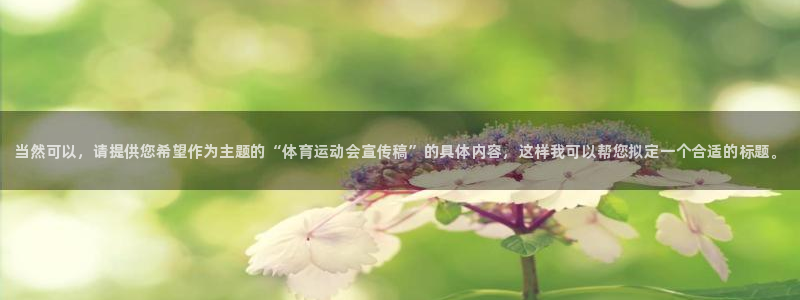 哈哈体育：当然可以，请提供您希望作为主题的“体育运动会宣传稿”的具体内容，这样我可以帮您拟定一个合适的标题。