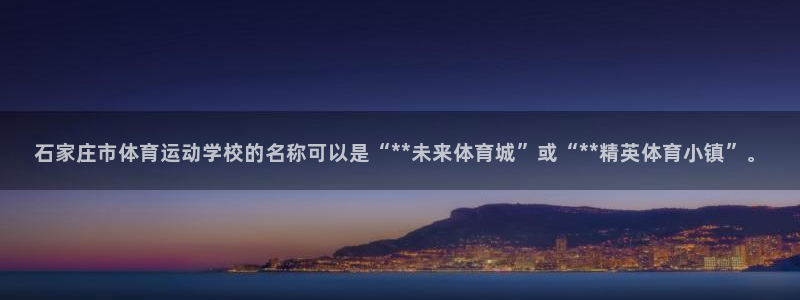 哈哈体育：石家庄市体育运动学校的名称可以是“**未来体育城”或“**精英体育小镇”。