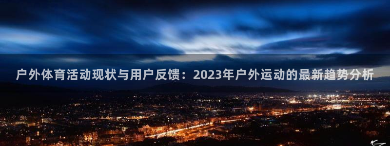 哈哈体育十年：户外体育活动现状与用户反馈：2023年户外运动的最新趋势分析