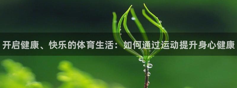 哈哈体育：开启健康、快乐的体育生活：如何通过运动提升身心健康