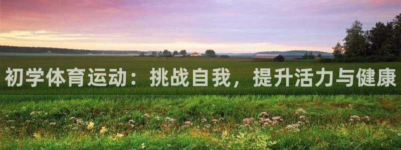 哈哈体育十年：初学体育运动：挑战自我，提升活力与健康