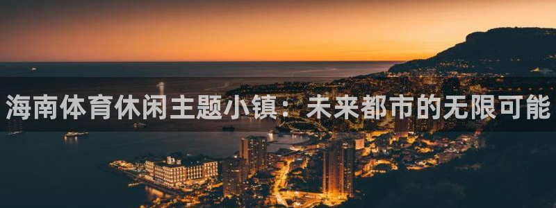 哈哈体育：海南体育休闲主题小镇：未来都市的无限可能