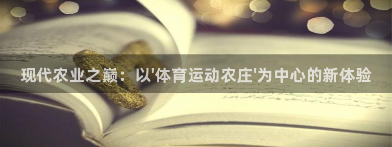 哈哈体育下载：现代农业之巅：以\'体育运动农庄\'为中心的新体验