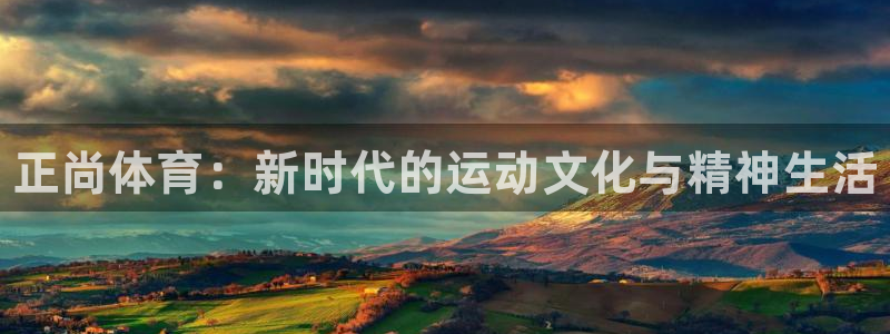 哈哈体育：正尚体育：新时代的运动文化与精神生活