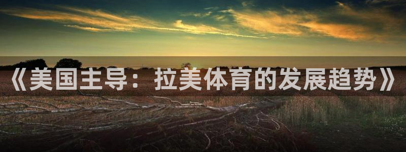 哈哈体育下载：《美国主导：拉美体育的发展趋势》
